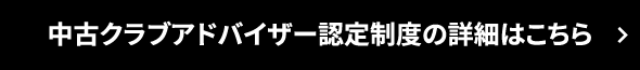 中古クラブアドバイザー認定制度の詳細はこちら