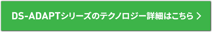 DS-ADAPTシリーズのテクノロジー詳細はこちら