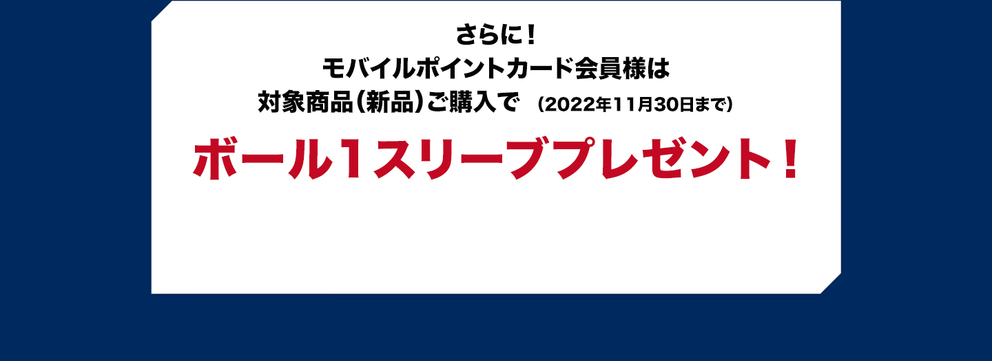 さらに！モバイルポイントカード会員様は対象商品（新品）ご購入でボール1スリーブプレゼント！!