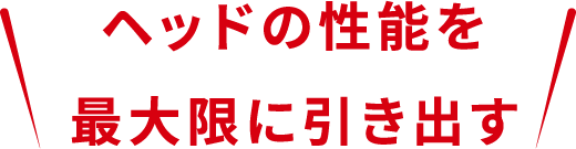 ヘッドの性能を最大限に引き出す