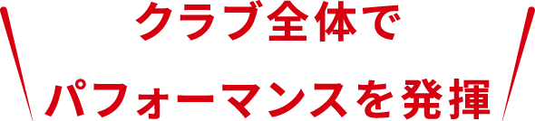 クラブ全体でパフォーマンスを発揮