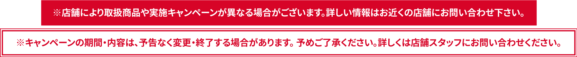 ※キャンペーンの期間・内容は、予告なく変更・終了する場合があります。 予めご了承ください。詳しくは店舗スタッフにお問い合わせください。