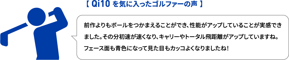 【 Qi10 を気に入ったゴルファーの声 】