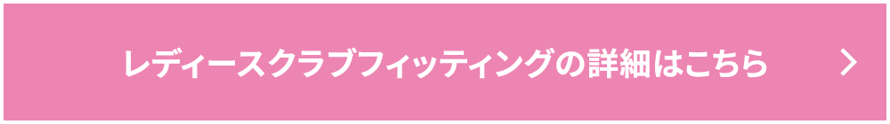 レディースクラブフィッティングの詳細はこちら