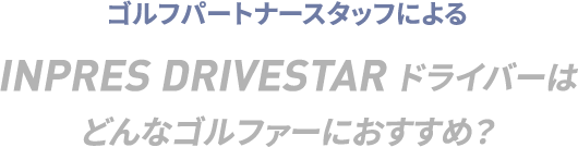 INPRES DRIVESTAR ドライバーはどんなゴルファーにおすすめ？