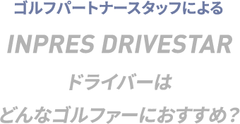 INPRES DRIVESTAR ドライバーはどんなゴルファーにおすすめ？