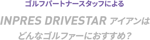 INPRES DRIVESTAR アイアンはこんなクラブ！