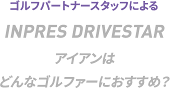 INPRES DRIVESTAR アイアンはこんなクラブ！