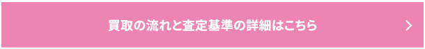 買取の流れと査定基準の詳細はこちら