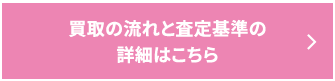 買取の流れと査定基準の詳細はこちら