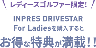 レディースゴルファー限定！INPRES DRIVESTARFor Ladiesを購入するとお得な特典が満載！！