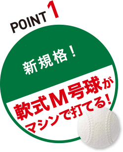 POINT1 新規格！軟式Ｍ号球がマシンで打てる！」