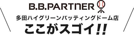 B.B.パートナー 多田ハイグリーンバッティングドーム店 ここがスゴイ!