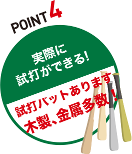 POINT4 実際に試打ができる！「試打バットあります木製、金属多数！」