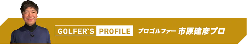 GOLFER'S PROFILE プロゴルファー 市原建彦プロ