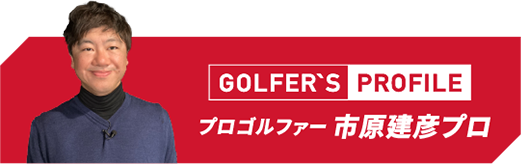 GOLFER'S PROFILE プロゴルファー 市原建彦プロ