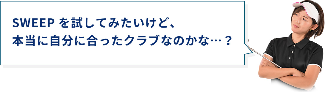 SWEEP を試してみたいけど、本当に自分に合ったクラブなのかな...？