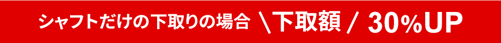 シャフトだけの下取りの場合　下取額30％UP