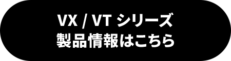 VX / VT シリーズ製品情報はこちら