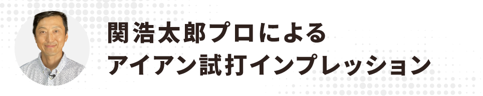 関浩太郎プロによるアイアン試打インプレッション