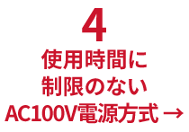 使用時間に制限のないAC100V電源方式 →
