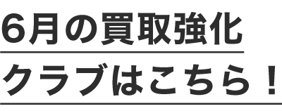 6月の買取強化クラブはこちら！