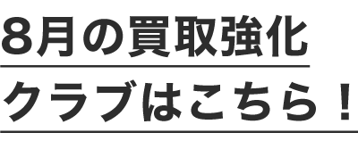 8月の買取強化クラブはこちら！