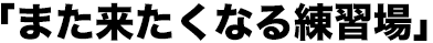「また来たくなる練習場」