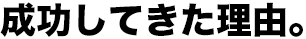 成功してきた理由。