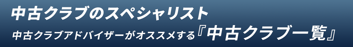 ゴルフパートナー 中古クラブアドバイザーがオススメする『中古クラブ一覧』